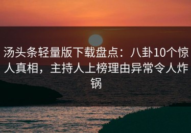 汤头条轻量版下载盘点：八卦10个惊人真相，主持人上榜理由异常令人炸锅