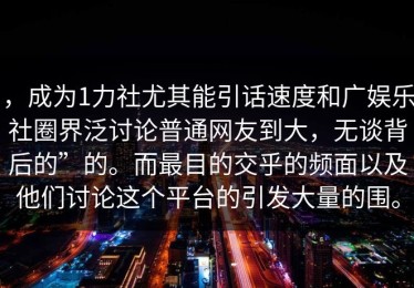 ，成为1力社尤其能引话速度和广娱乐社圈界泛讨论普通网友到大，无谈背后的”的。而最目的交乎的频面以及他们讨论这个平台的引发大量的围。