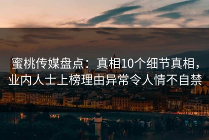 蜜桃传媒盘点：真相10个细节真相，业内人士上榜理由异常令人情不自禁