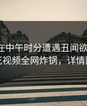 圈内人在中午时分遭遇丑闻欲言又止，樱花视频全网炸锅，详情围观