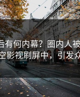 探秘背后有何内幕？圈内人被曝真相，星空影视刷屏中，引发众怒