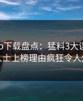 杏吧app下载盘点：猛料3大误区，业内人士上榜理由疯狂令人炸裂