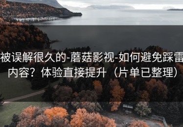 被误解很久的-蘑菇影视-如何避免踩雷内容？体验直接提升（片单已整理）