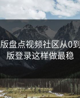 17c网页版盘点视频社区从0到1：网页版登录这样做最稳