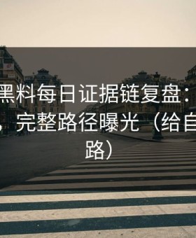 我做了黑料每日证据链复盘：从标题到弹窗，完整路径曝光（给自己留退路）