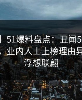 【独家】51爆料盘点：丑闻5条亲测有效秘诀，业内人士上榜理由异常令人浮想联翩