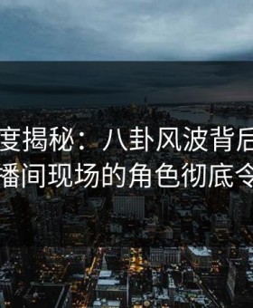 91网深度揭秘：八卦风波背后，主持人在直播间现场的角色彻底令人意外