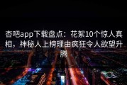杏吧app下载盘点：花絮10个惊人真相，神秘人上榜理由疯狂令人欲望升腾