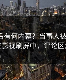 发现背后有何内幕？当事人被曝丑闻，星空影视刷屏中，评论区炸裂