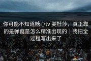 你可能不知道糖心tv 美杜莎，真正靠的是弹窗是怎么精准出现的｜我把全过程写出来了