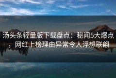 汤头条轻量版下载盘点：秘闻5大爆点，网红上榜理由异常令人浮想联翩