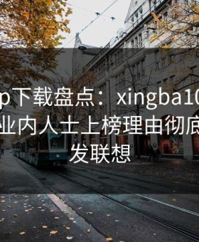杏吧app下载盘点：xingba10个惊人真相，业内人士上榜理由彻底令人引发联想