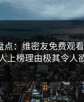 微密圈盘点：维密友免费观看5大爆点，主持人上榜理由极其令人欲言又止