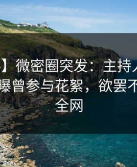 【爆料】微密圈突发：主持人在中午时分被曝曾参与花絮，欲罢不能席卷全网