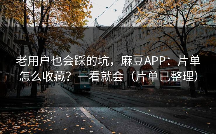 老用户也会踩的坑,麻豆APP:片单怎么收藏?一看就会(片单已整理) 老用户也会踩的坑,麻豆APP:片单怎么收藏?一看就会(片单已整理)