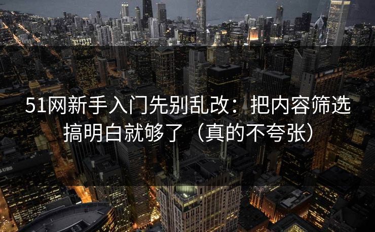 51网新手入门先别乱改:把内容筛选搞明白就够了(真的不夸张) 51网新手入门先别乱改:把内容筛选搞明白就够了(真的不夸张)